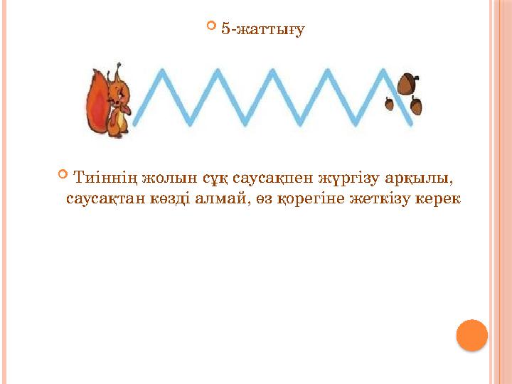  5-жаттығу  Тиіннің жолын сұқ саусақпен жүргізу арқылы, саусақтан көзді алмай, өз қорегіне жеткізу керек