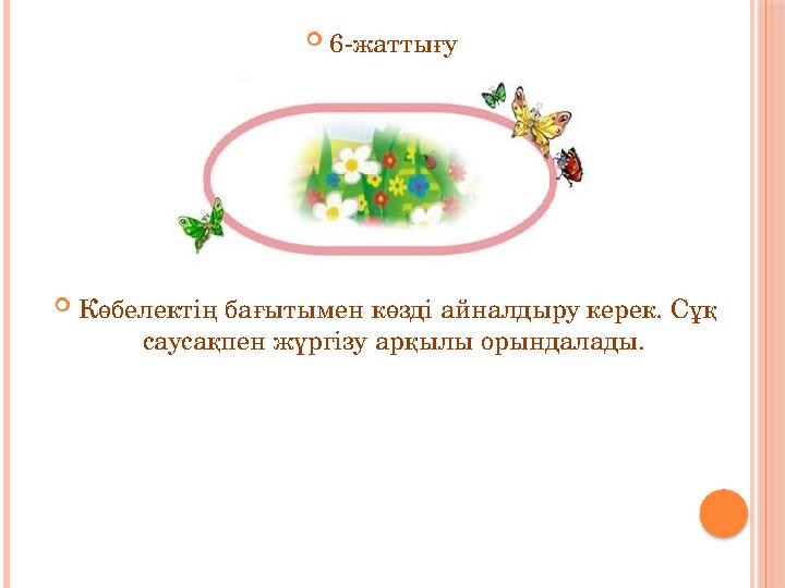  6-жаттығу  Көбелектің бағытымен көзді айналдыру керек. Сұқ саусақпен жүргізу арқылы орындалады.