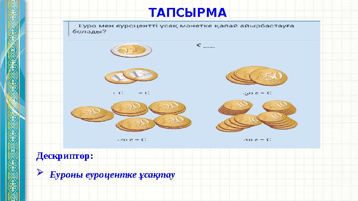 ТАПСЫРМА Дескриптор:  Еуроны еуроцентке ұсақтау