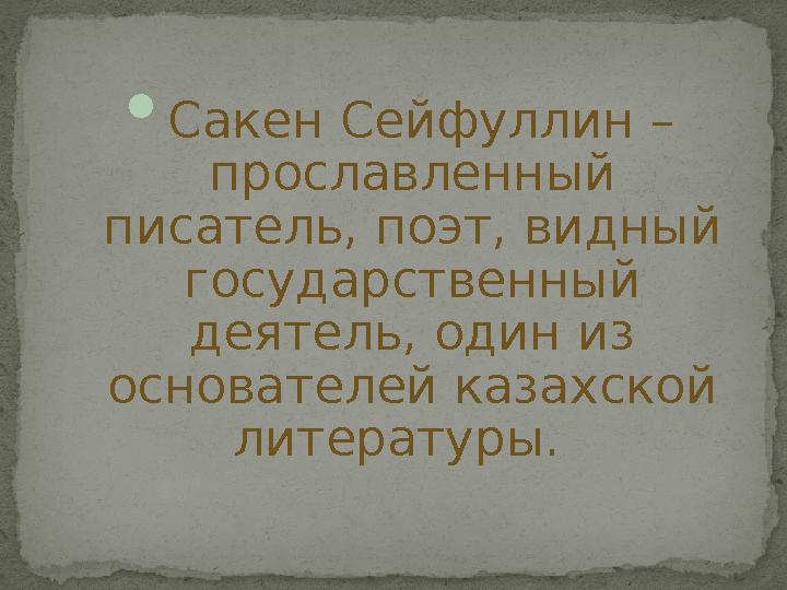  Сакен Сейфуллин – прославленный писатель, поэт, видный государственный деятель, один из основателей казахской литературы