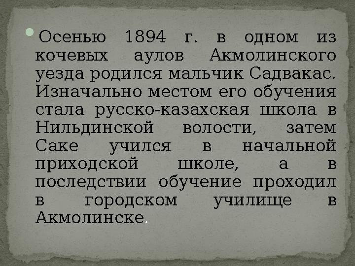  Осенью 1894 г. в одном из кочевых аулов Акмолинского уезда родился мальчик Садвакас. Изначально местом его обучения