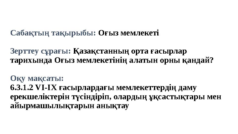 Сабақтың тақырыбы: Оғыз мемлекеті Зерттеу сұрағы: Қазақстанның орта ғасырлар тарихында Оғыз мемлекетінің алатын орны қандай?