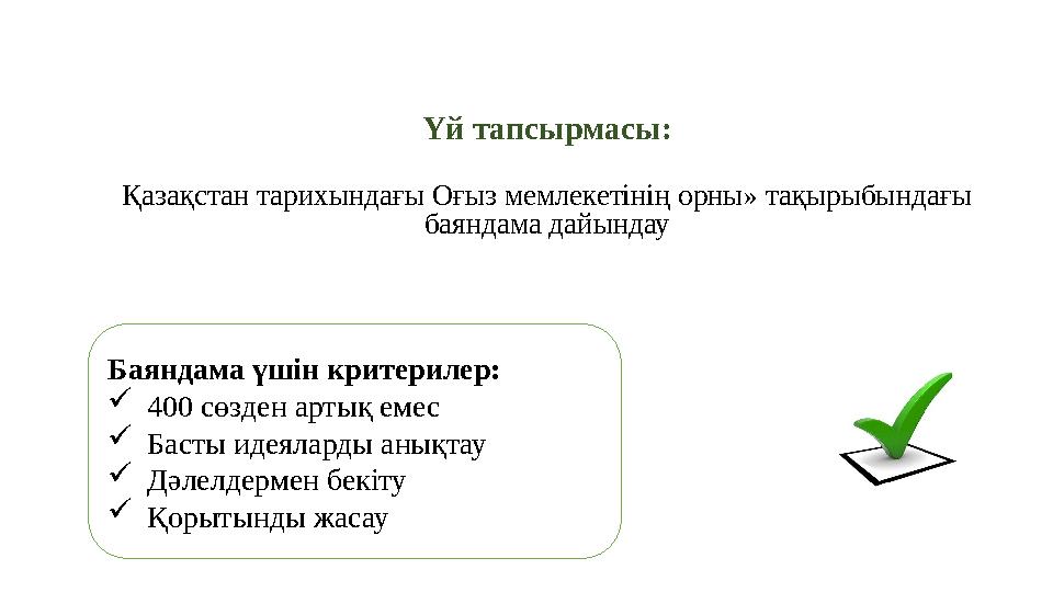 Үй тапсырмасы: Қазақстан тарихындағы Оғыз мемлекетінің орны» тақырыбындағы баяндама дайындау Баяндама үшін критерилер:  400 сө