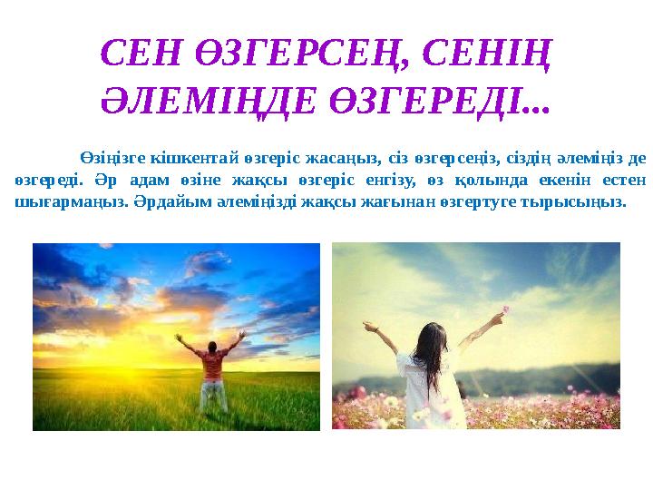 СЕН ӨЗГЕРСЕҢ, СЕНІҢ ӘЛЕМІҢДЕ ӨЗГЕРЕДІ... Өзіңізге кішкентай өзгеріс жасаңыз, сіз өзгерсеңіз, сіздің әлеміңіз де өзгере