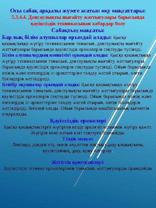 Осы сабақ арқылы жүзеге асатын оқу мақсаттары: 5.3.4.4. Денсаулықты нығайту жаттығулары барысында қауіпсіздік техникасынан хаба
