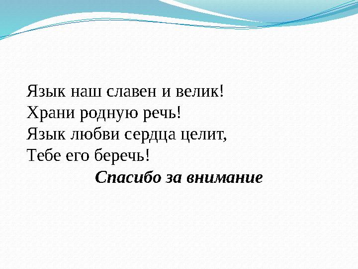 Язык наш славен и велик! Храни родную речь! Язык любви сердца целит, Тебе его беречь! Спасибо за внимание