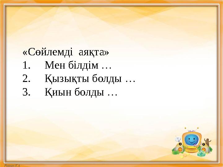 «Сөйлемді аяқта» 1. Мен білдім … 2. Қызықты болды … 3. Қиын болды …