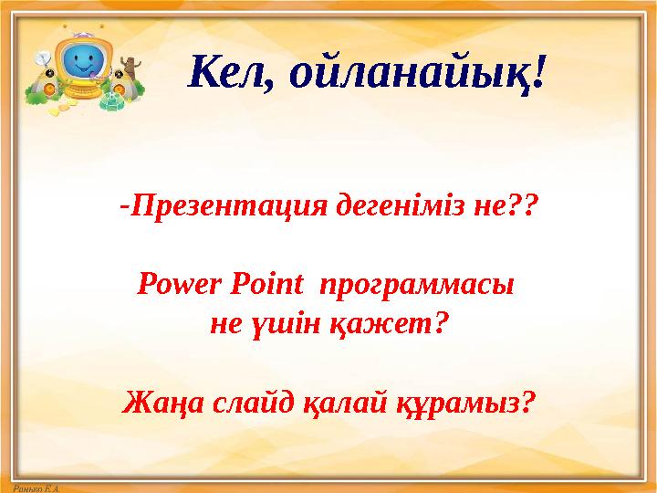 Кел, ойланайық! -Презентация дегеніміз не?? Power Point программасы не үшін қажет? Жаңа слайд қалай құрамыз?