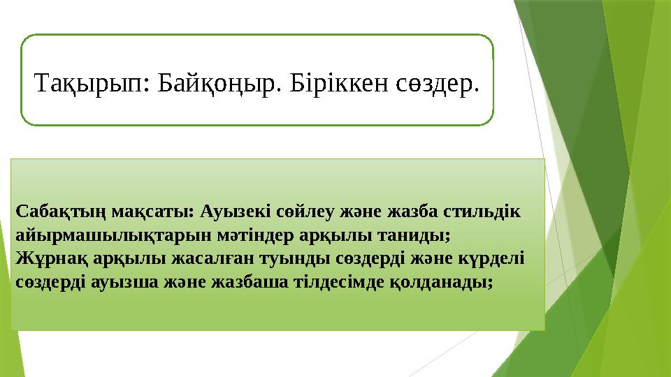 Та қырып: Байқоңыр. Біріккен сөздер. Сабақтың мақсаты: Ауызекі сөйлеу және жазба стильдік айырмашылықтарын мәтіндер арқылы тани