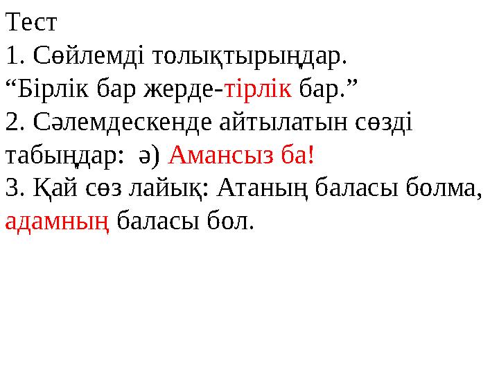 Тест 1. Сөйлемді толықтырыңдар. “Бірлік бар жерде- тірлік бар.” 2. Сәлемдескенде айтылатын сөзді табыңдар: ә) Амансыз ба!