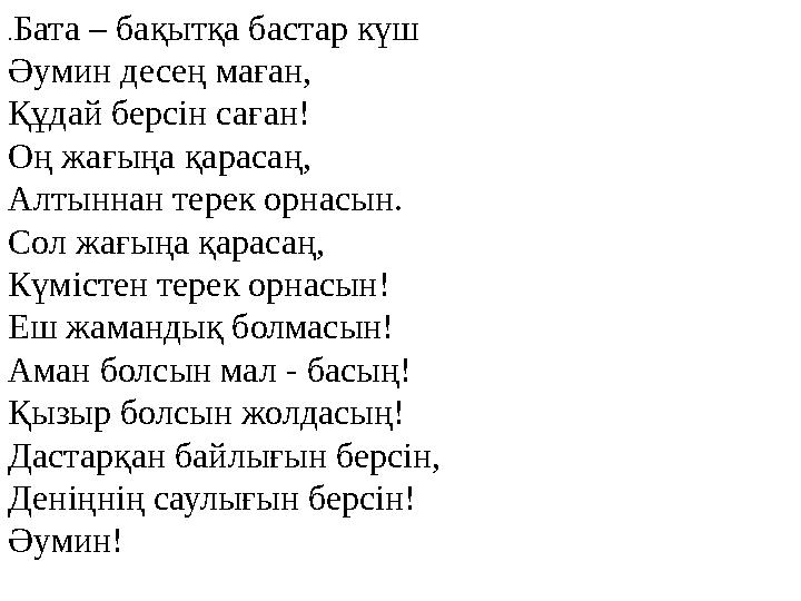 . Бата – бақытқа бастар күш Әумин десең маған, Құдай берсін саған! Оң жағыңа қарасаң, Алтыннан терек орнасын. Сол жағыңа қарасаң