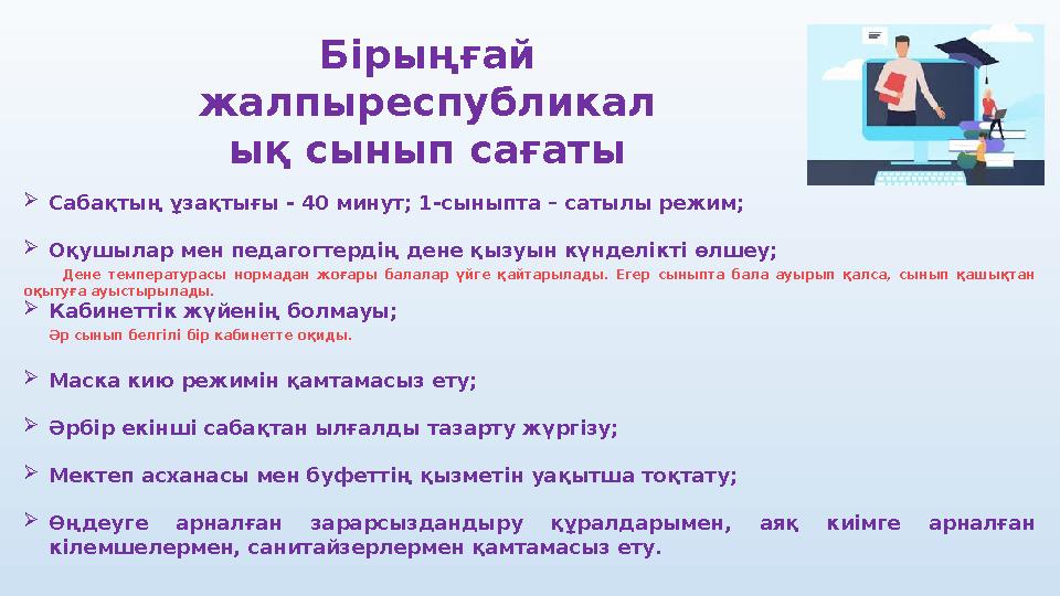  Сабақтың ұзақтығы - 40 минут; 1-сыныпта – сатылы режим;  Оқушылар мен педагогтердің дене қызуын күнделікті өлшеу; Д