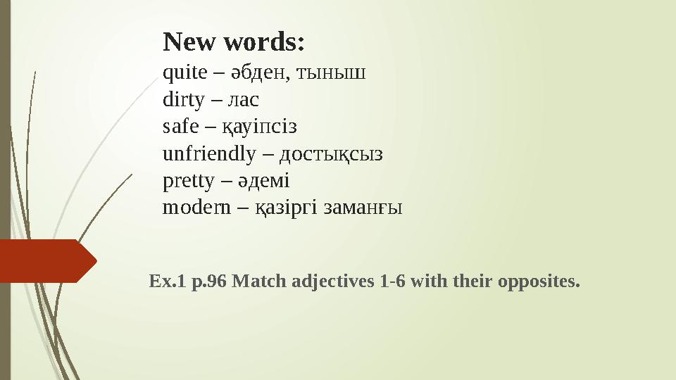 New words: quite – әбден, тыныш dirty – лас safe – қауіпсіз unfriendly – достықсыз pretty – әдемі modern – қазіргі заман
