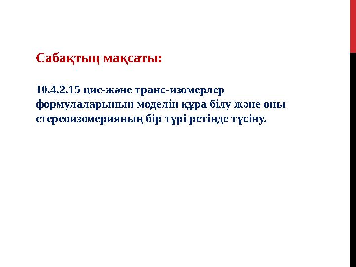 Сабақтың мақсаты: 10.4.2.15 цис-және транс-изомерлер формулаларының моделін құра білу және оны стереоизомерияның бір түрі рет