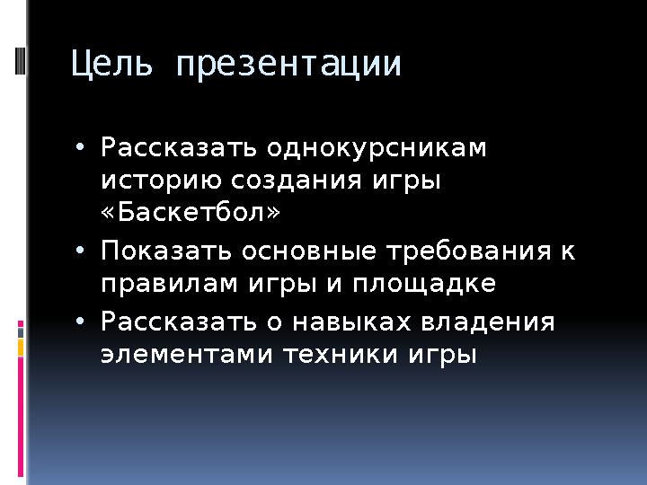 Цель презентации • Рассказать однокурсникам историю создания игры «Баскетбол» • Показать основные требования к правилам игры
