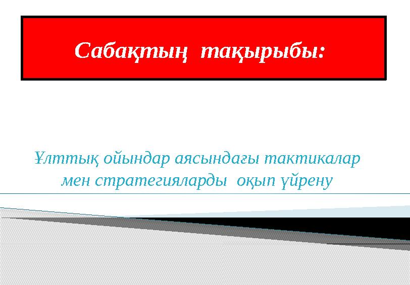 Сабақтың тақырыбы: Ұлттық ойындар аясындағы тактикалар мен стратегияларды оқып үйрену