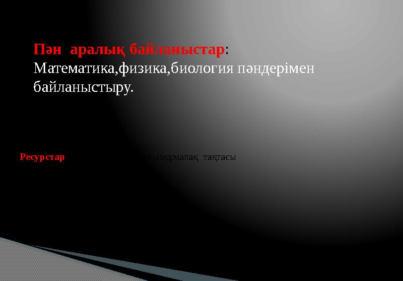 Ресурстар : уақыт өлшегіш, тоғызқұмалақ тақтасыПән аралық байланыстар : Математика,физика,биология пәндерімен байланысты