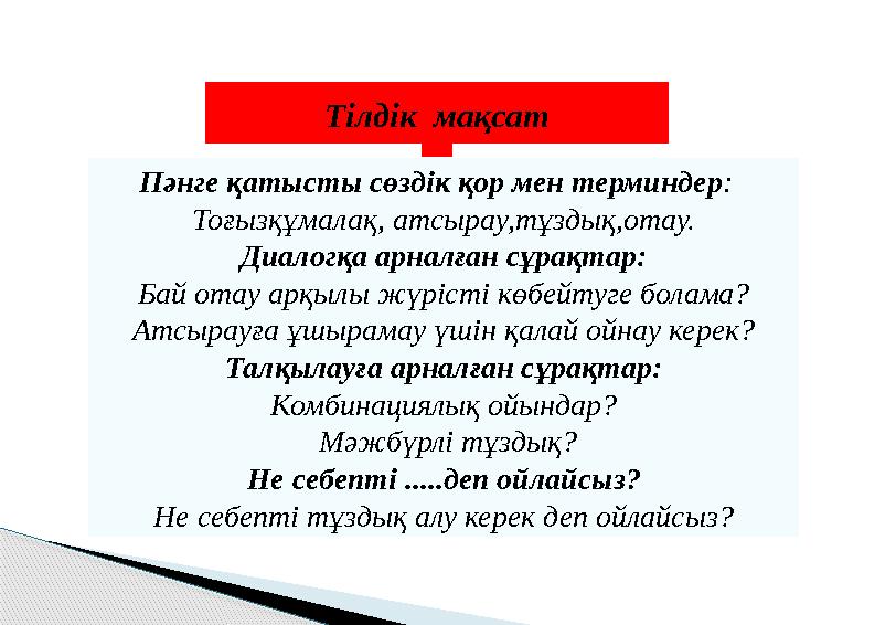Тілдік мақсат Пәнге қатысты сөздік қор мен терминдер : Тоғызқұмалақ, атсырау,тұздық,отау. Диалогқа арналған сұрақтар: Бай ота