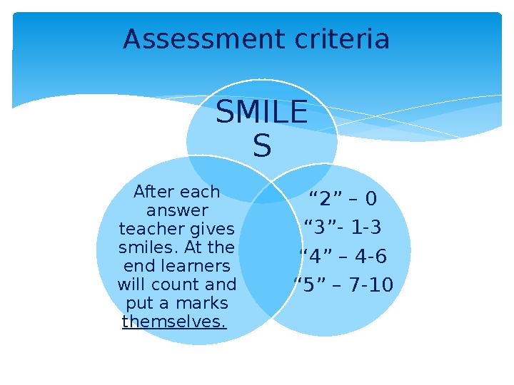SMILE S “ 2” – 0 “ 3”- 1-3 “ 4” – 4-6 “ 5” – 7-10After each answer teacher gives smiles. At the end learners will count and