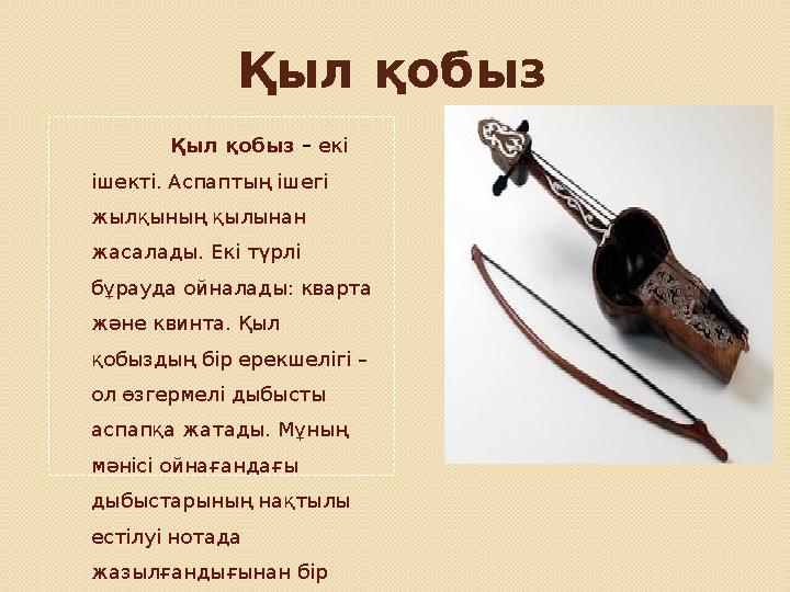 Қыл қобыз Қыл қобыз – екі ішекті. Аспаптың ішегі жылқының қылынан жасалады. Екі түрлі бұрауда ойналады: кварта және