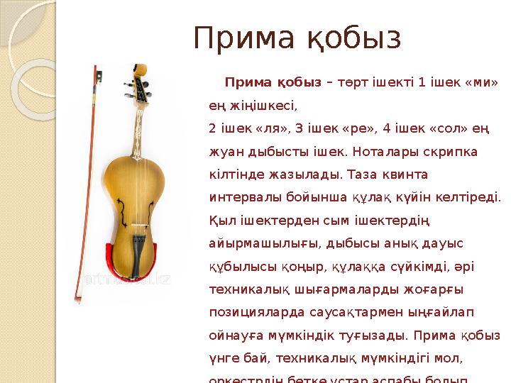 Прима қобыз Прима қобыз – төрт ішекті 1 ішек «ми» ең жіңішкесі, 2 ішек «ля» , 3 ішек «ре» , 4 ішек «со