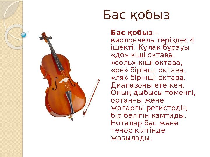 Бас қобыз Бас қобыз – виолончель тәріздес 4 ішекті. Құлақ бұрауы «до» кіші октава, «соль» кіші октав