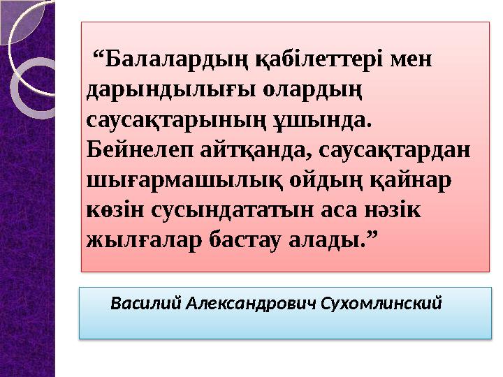 “ Балалардың қабілеттері мен дарындылығы олардың саусақтарының ұшында. Бейнелеп айтқанда, саусақтардан шығармашылық ойдың қ