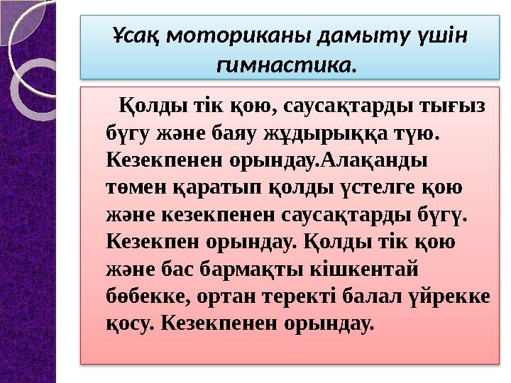 Ұсақ моториканы дамыту үшін гимнастика. Қолды тік қою, саусақтарды тығыз бүгу және баяу жұдырыққа түю. Кезекпенен оры