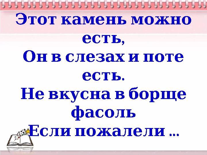 Этот камень можно , есть Он в слезах и поте . есть Не вкусна в борще фасоль ... Если пожалели