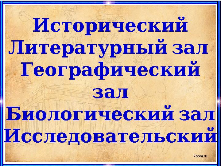 Исторический Литературный зал Географический зал Биологический зал Исследовательский