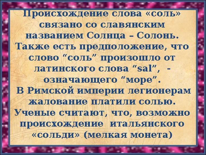 Происхождение слова «соль» связано со славянским названием Солнца – Солонь. Также есть предположение, что слово “соль” прои