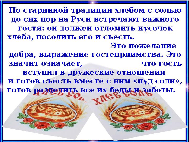 По старинной традиции хлебом с солью до сих пор на Руси встречают важного гостя: он должен отломить кусочек хлеба, посолить е