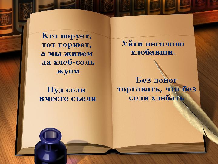 Пуд соли вместе съели Уйти несолоно хлебавши. Без денег торговать, что без соли хлебатьКто ворует, тот горюет, а мы живем