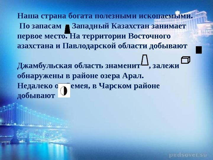 Наша страна богата полезными ископаемыми. По запасам Западный Казахстан занимает первое место. На территории Восточного а