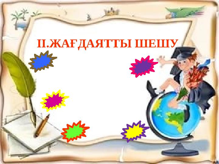 II. ЖАҒДАЯТТЫ ШЕШУII .ЖАҒДАЯТТЫ ШЕШУII .ЖАҒДАЯТТЫ ШЕШУ