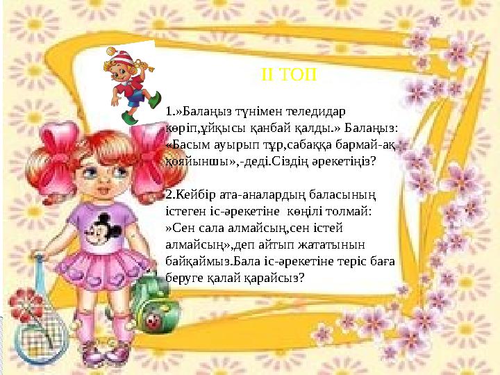 II ТОП 1. »Балаңыз түнімен теледидар көріп,ұйқысы қанбай қалды.» Балаңыз: «Басым ауырып тұр,сабаққа бармай