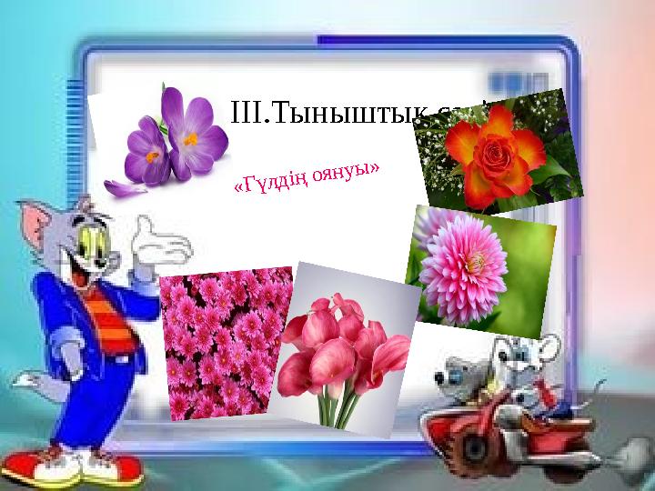 III .Тыныштық сәті« Г ү л д ің о я н у ы »