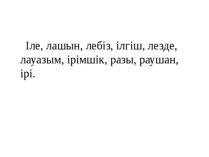 Іле, лашын, лебіз, ілгіш, лезде, лауазым, ірімшік, разы, раушан, ірі.