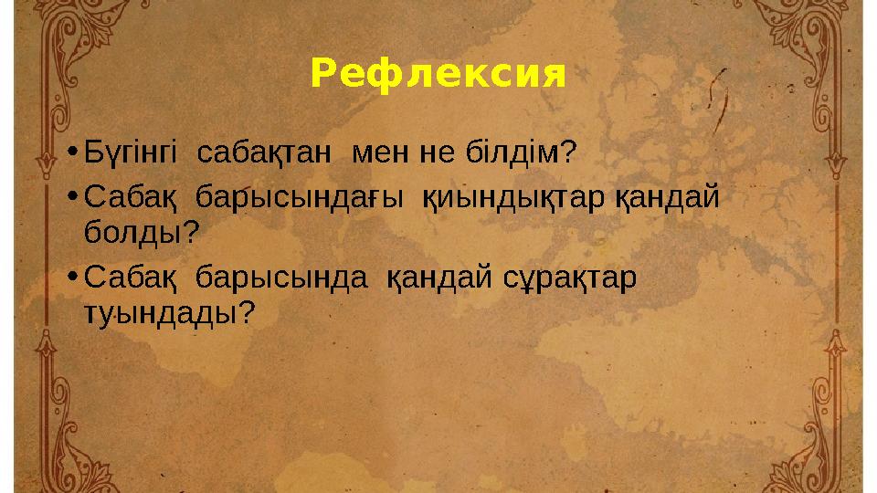 Рефлексия • Бүгінгі сабақтан мен не білдім? • Сабақ барысындағы қиындықтар қандай болды? • Сабақ барысында қандай сұрақта