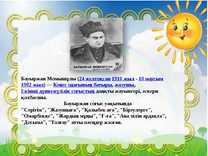 Бауыржан Момышұлы ( 24 желтоқсан 1910 жыл - 10 маусым 1982 жыл ) — Кеңес одағының батыры , жазушы , Екінші дүниежүзілік