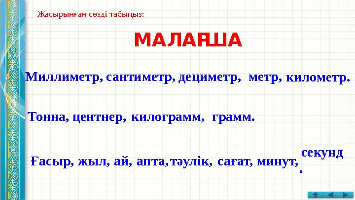 Жасырынған сөзді табыңыз: МАЛАР ША километр. секунд .Миллиметр, сантиметр, дециметр, метр, Тонна, центнер, килограмм, грамм. Ға