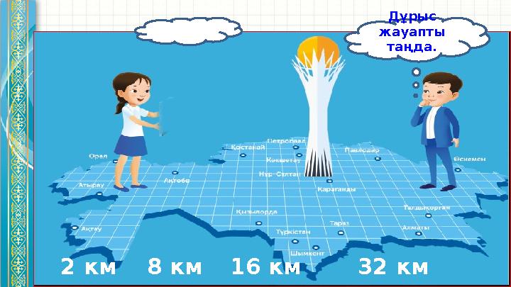 32 км16 км8 км2 км Дұрыс жауапты таңда.