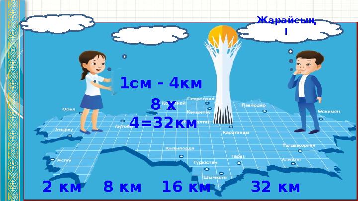 16 км8 км2 км Жарайсың ! 32 км1см - 4км 8 х 4=32км