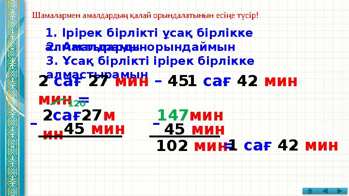 Шамалармен амалдардың қалай орындалатынын есіңе түсір! 1. Ірірек бірлікті ұсақ бірлікке алмастырамын 3. Ұсақ бірлікті ірірек бі