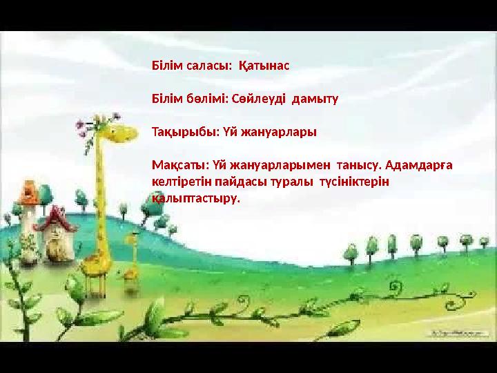 Білім саласы: Қатынас Білім бөлімі: Сөйлеуді дамыту Тақырыбы: Үй жануарлары Мақсаты: Үй жануарларымен танысу. Адамдарға келт