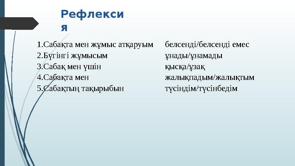 Рефлекси я 1.Сабақта мен жұмыс атқаруым 2.Бүгінгі жұмысым 3.Сабақ мен үшін 4.Сабақта мен 5.Сабақтың тақырыбын белсенді/белсенді