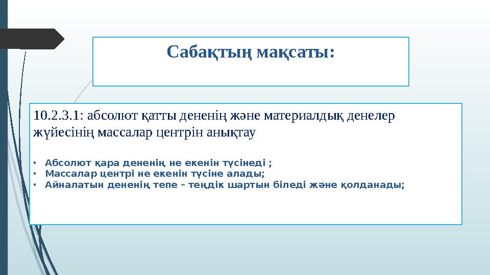 Саба қтың мақсаты : 10.2.3.1: абсолют қатты дененің және материалдық денелер жүйесінің массалар центрін анықтау • Абсолют қара