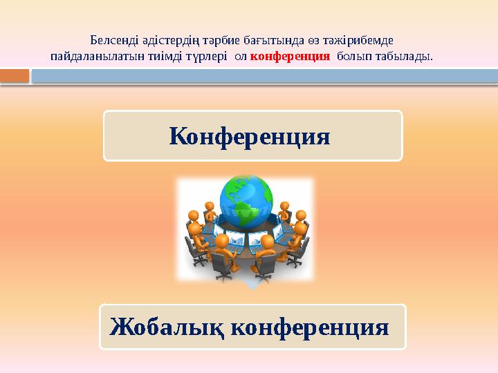 Белсенді әдістердің тәрбие бағытында өз тәжірибемде пайдаланылатын тиімді түрлері ол конференция болып табылады.