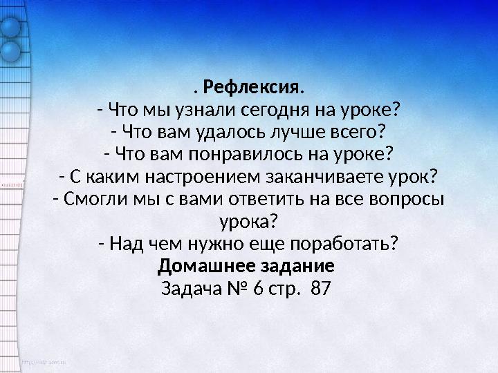 . Рефлексия. - Что мы узнали сегодня на уроке? - Что вам удалось лучше всего? - Что вам понравилось на уроке? - С каким настроен