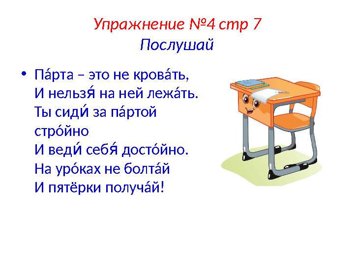 Упражнение №4 стр 7 Послушай • Пáрта – это не кровáть, И нельз на ней лежáть. ов Ты сид за пáртой тв стрóйно И вед се